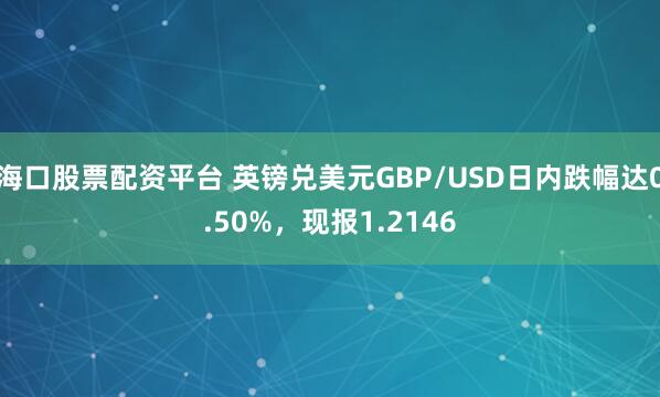 海口股票配资平台 英镑兑美元GBP/USD日内跌幅达0.50%，现报1.2146