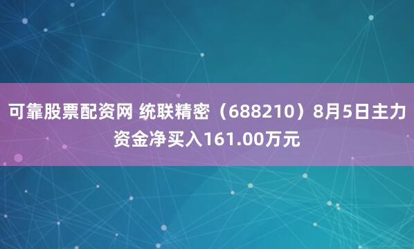 可靠股票配资网 统联精密（688210）8月5日主力资金净买入161.00万元