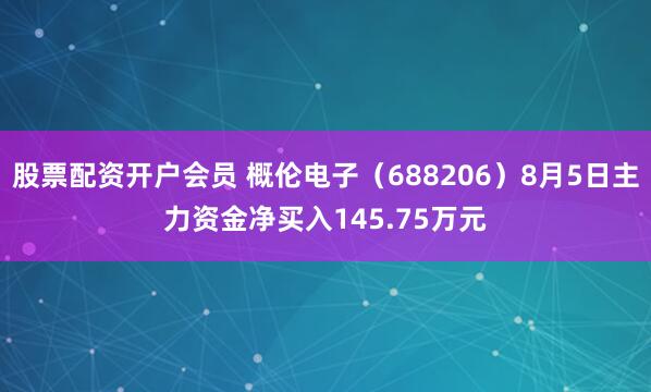 股票配资开户会员 概伦电子（688206）8月5日主力资金净买入145.75万元