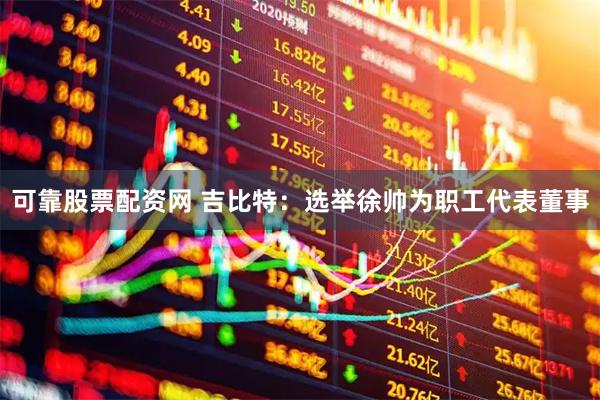 可靠股票配资网 吉比特：选举徐帅为职工代表董事
