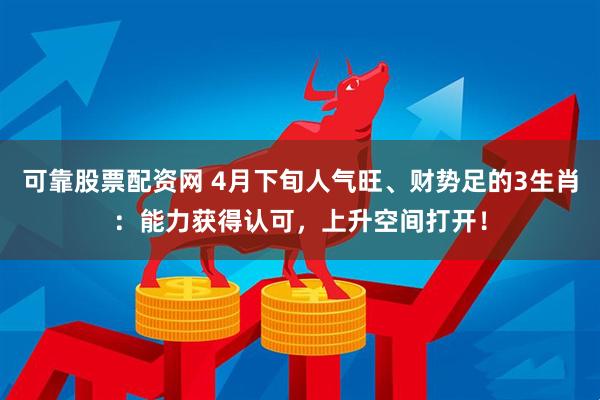 可靠股票配资网 4月下旬人气旺、财势足的3生肖：能力获得认可，上升空间打开！