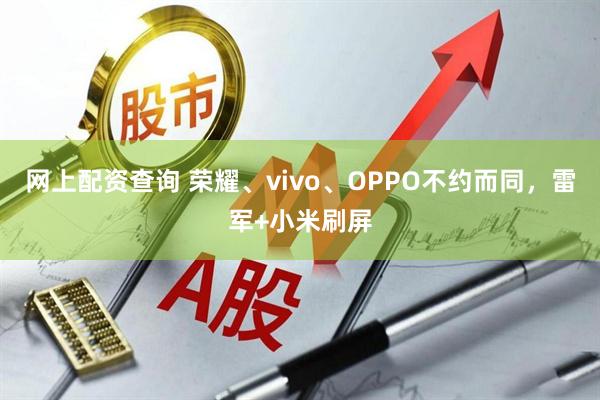 网上配资查询 荣耀、vivo、OPPO不约而同，雷军+小米刷屏
